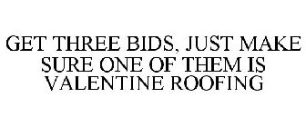 GET THREE BIDS, JUST MAKE SURE ONE OF THEM IS VALENTINE ROOFING