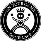 ON YOUR GAME DARE TO LIVE IT