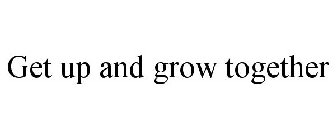 GET UP AND GROW TOGETHER