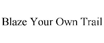 BLAZE YOUR OWN TRAIL