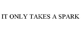 IT ONLY TAKES A SPARK