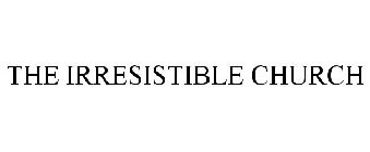 THE IRRESISTIBLE CHURCH