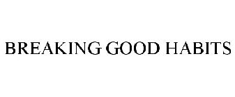 BREAKING GOOD HABITS