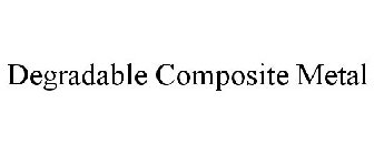 DEGRADABLE COMPOSITE METAL