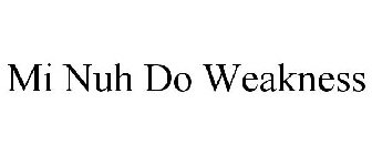 MI NUH DO WEAKNESS