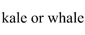 KALE OR WHALE