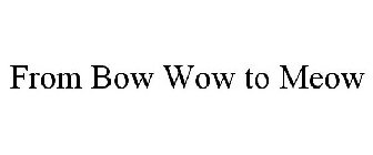 FROM BOW WOW TO MEOW