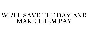 WE'LL SAVE THE DAY AND MAKE THEM PAY