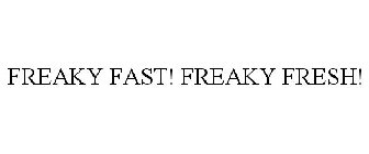 FREAKY FAST! FREAKY FRESH!