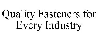 QUALITY FASTENERS FOR EVERY INDUSTRY