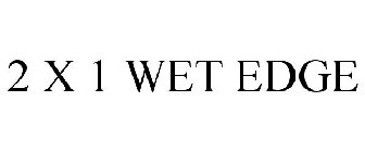 2 X 1 WET EDGE