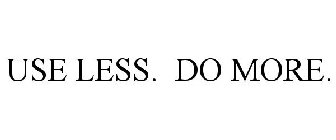 USE LESS. DO MORE.