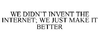 WE DIDN'T INVENT THE INTERNET; WE JUST MAKE IT BETTER