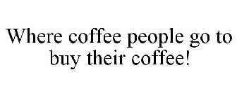 WHERE COFFEE PEOPLE GO TO BUY THEIR COFFEE!