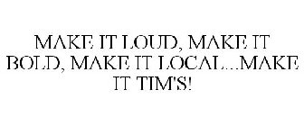 MAKE IT LOUD. MAKE IT BOLD. MAKE IT LOCAL. MAKE IT TIM'S!