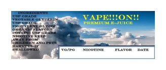 VAPE!!!ON!!! PREMIUM E-JUICE VG/PG NICOTINE FLAVOR DATE INGREDIENTS USP GRADE VEGTABLE GYCERIN USP GRADE PROPYLENE GYCOL ORGANIC FLAVORS CONTAINS USP GRADE NICOTINE KEEP AWAY FROM CHILDREN AND PETS HA