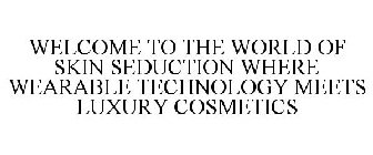 WELCOME TO THE WORLD OF SKIN SEDUCTION WHERE WEARABLE TECHNOLOGY MEETS LUXURY COSMETICS