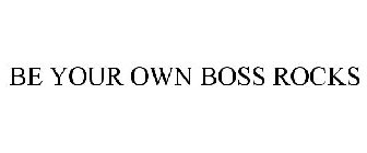 BE YOUR OWN BOSS ROCKS