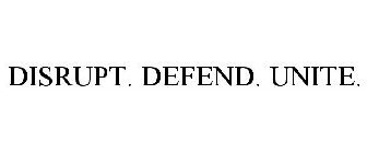 DISRUPT. DEFEND. UNITE.