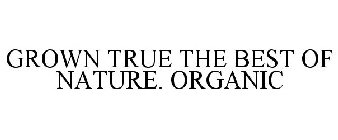 GROWN TRUE THE BEST OF NATURE. ORGANIC