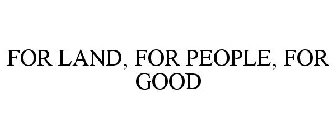 FOR LAND FOR PEOPLE FOR GOOD