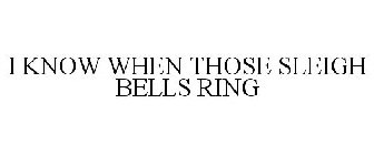 I KNOW WHEN THOSE SLEIGH BELLS RING