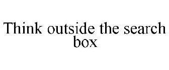 THINK OUTSIDE THE SEARCH BOX