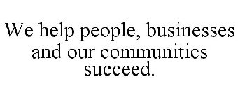 WE HELP PEOPLE, BUSINESSES AND OUR COMMUNITIES SUCCEED.