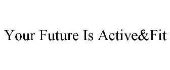 YOUR FUTURE IS ACTIVE&FIT