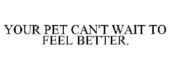 YOUR PET CAN'T WAIT TO FEEL BETTER.