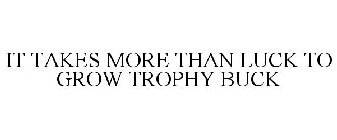 IT TAKES MORE THAN LUCK TO GROW TROPHY BUCK