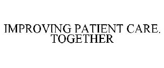 IMPROVING PATIENT CARE. TOGETHER