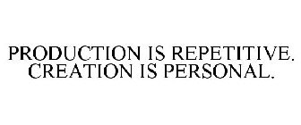 PRODUCTION IS REPETITIVE. CREATION IS PERSONAL.