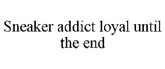 SNEAKER ADDICT LOYAL UNTIL THE END