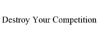 DESTROY YOUR COMPETITION