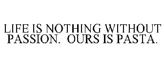 LIFE IS NOTHING WITHOUT PASSION. OURS IS PASTA.