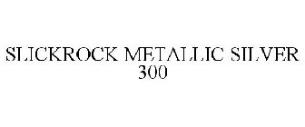 SLICKROCK METALLIC SILVER 300