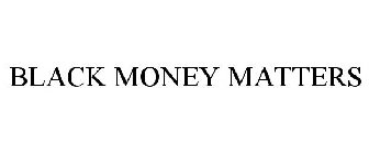 BLACK MONEY MATTERS