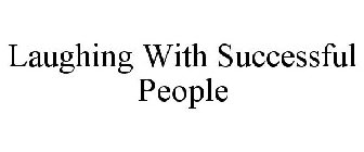LAUGHING WITH SUCCESSFUL PEOPLE