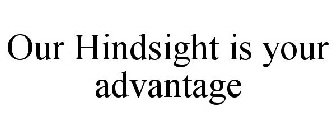 OUR HINDSIGHT IS YOUR ADVANTAGE