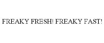 FREAKY FRESH! FREAKY FAST!