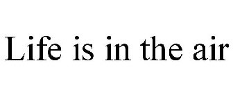 LIFE IS IN THE AIR