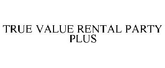 TRUE VALUE RENTAL PARTY PLUS