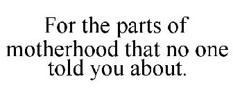 FOR THE PARTS OF MOTHERHOOD THAT NO ONE TOLD YOU ABOUT.