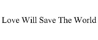 LOVE WILL SAVE THE WORLD