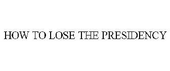 HOW TO LOSE THE PRESIDENCY