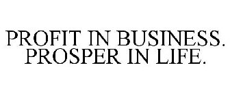 PROFIT IN BUSINESS. PROSPER IN LIFE.