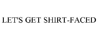 LET'S GET SHIRT-FACED