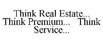 THINK REAL ESTATE... THINK PREMIUM... THINK SERVICE...