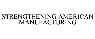 STRENGTHENING AMERICAN MANUFACTURING